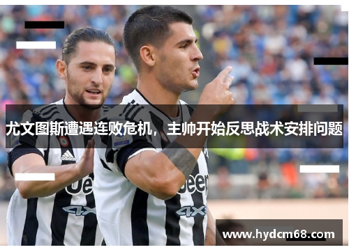 尤文图斯遭遇连败危机,主帅开始反思战术安排问题