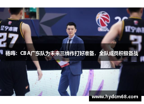 杨鸣:CBA广东队为未来三线作打好准备,全队成员积极备战